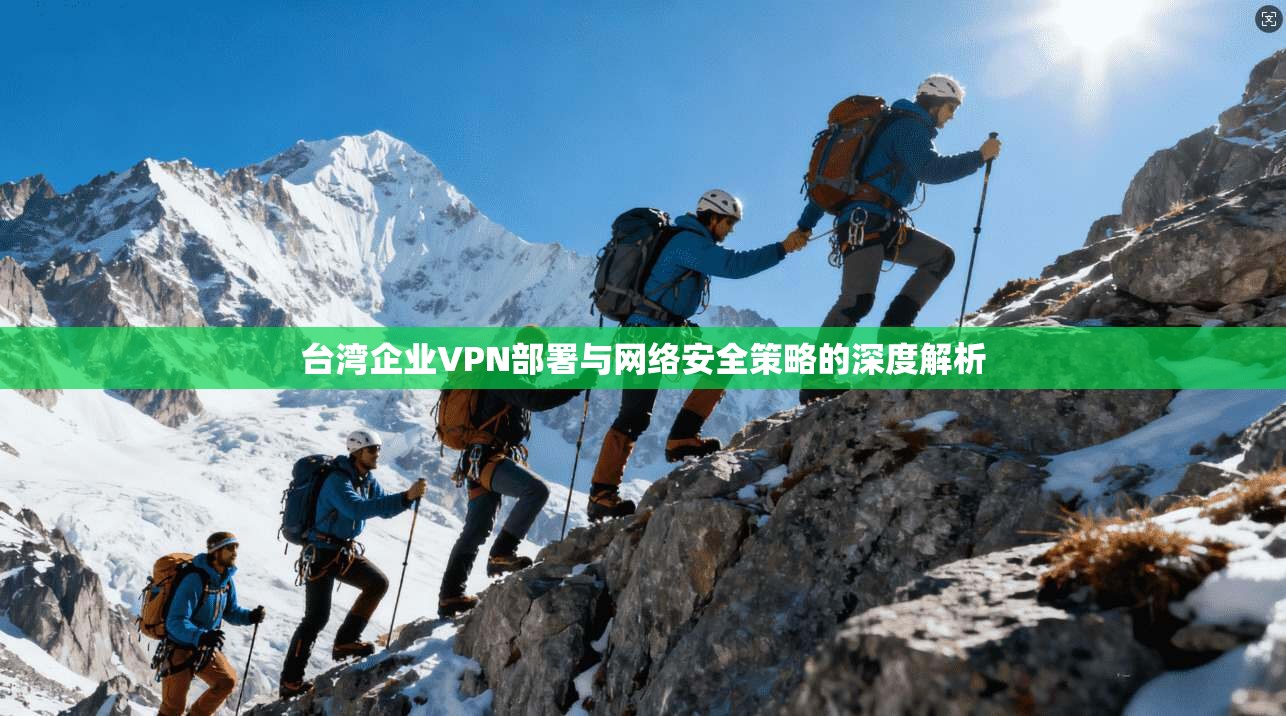 台湾企业VPN部署与网络安全策略的深度解析  第1张