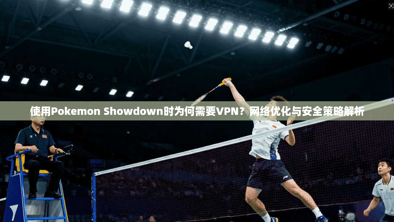 使用Pokemon Showdown时为何需要VPN?网络优化与安全策略解析 第1张 使用Pokemon Showdown时为何需要VPN?网络优化与安全策略解析 第1张