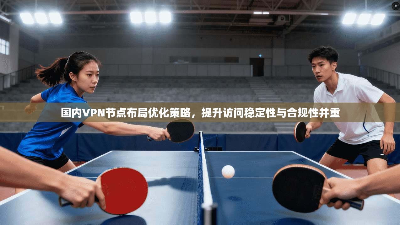 国内VPN节点布局优化策略,提升访问稳定性与合规性并重 第1张 国内VPN节点布局优化策略,提升访问稳定性与合规性并重 第1张