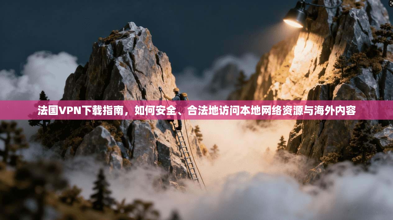 法国VPN下载指南，如何安全、合法地访问本地网络资源与海外内容  第1张