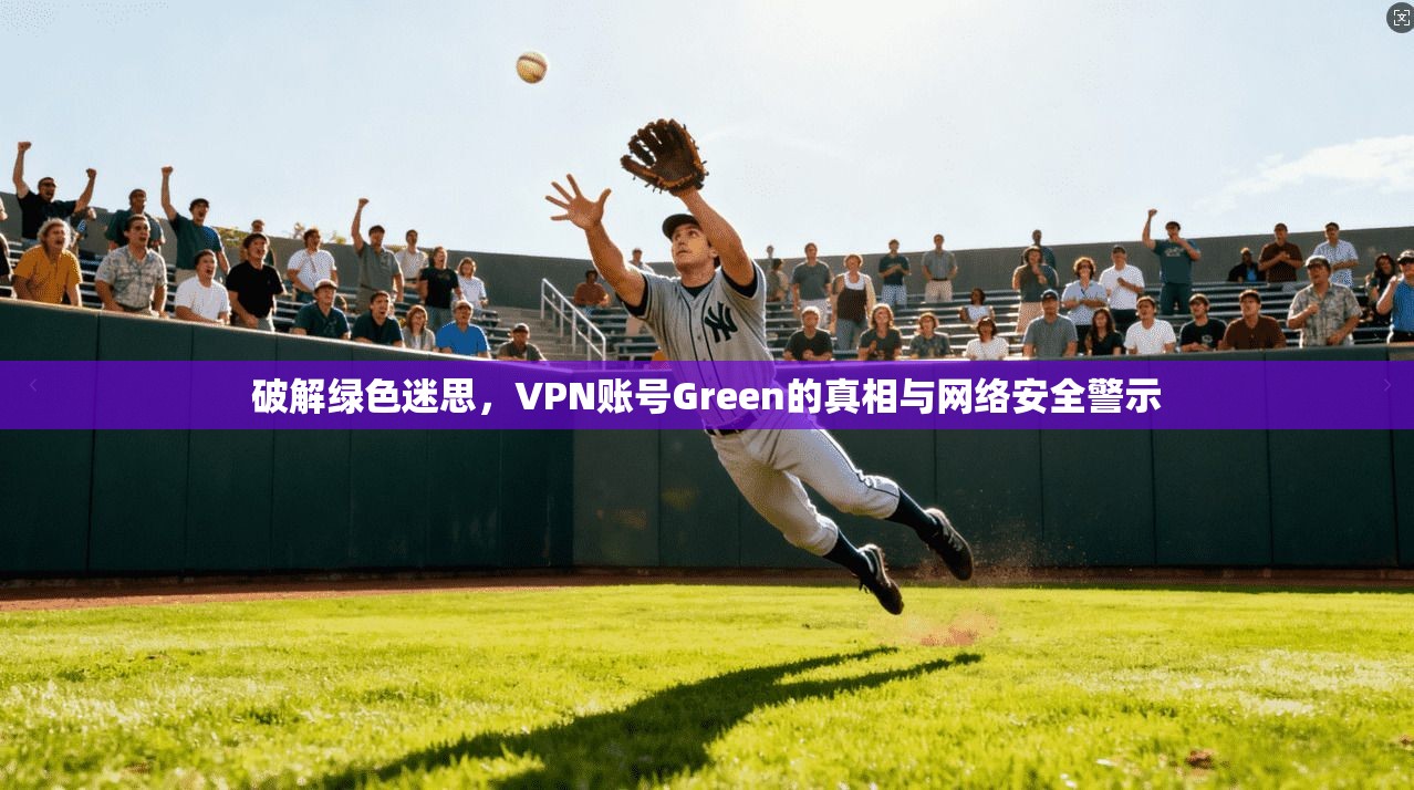 破解绿色迷思，VPN账号Green的真相与网络安全警示  第1张