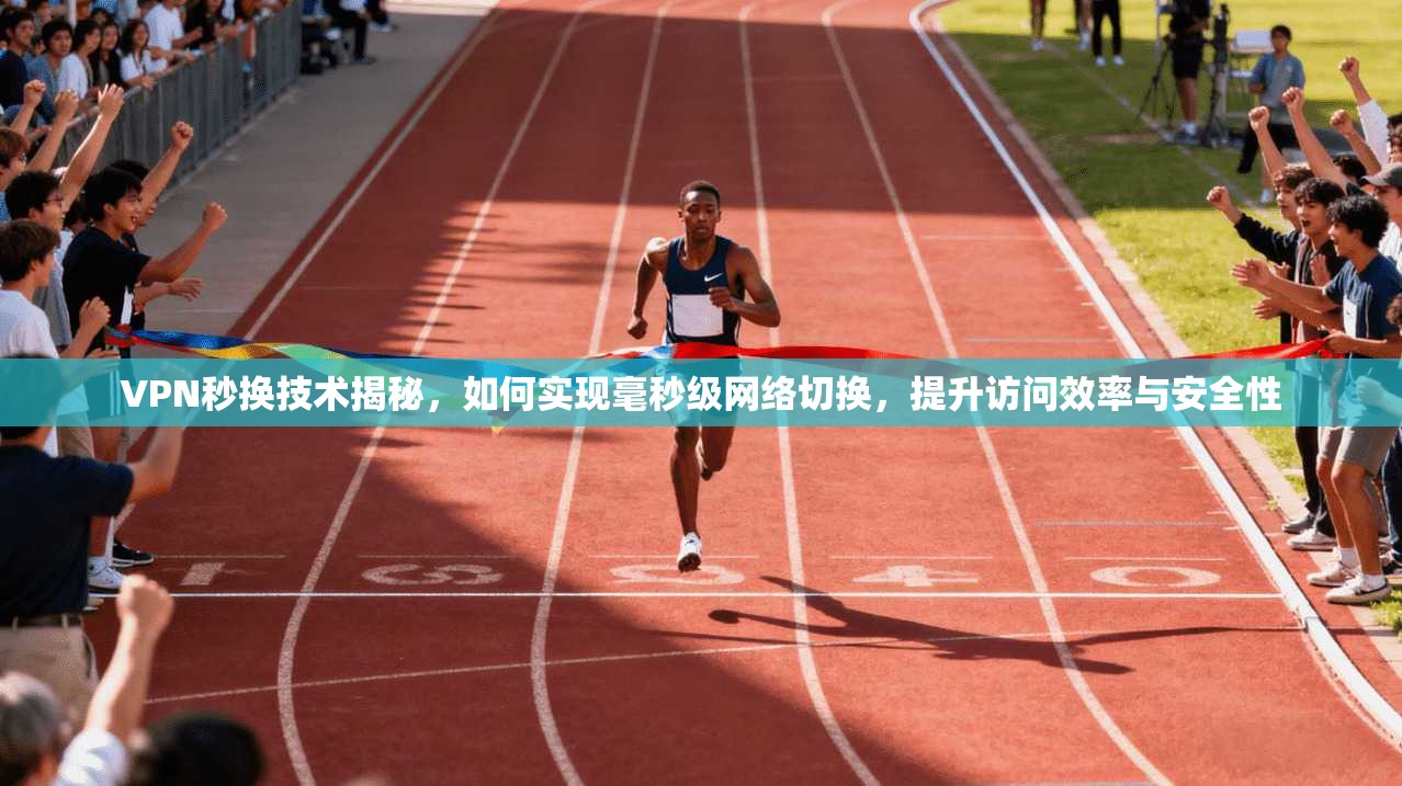 VPN秒换技术揭秘,如何实现毫秒级网络切换,提升访问效率与安全性 第1张 VPN秒换技术揭秘,如何实现毫秒级网络切换,提升访问效率与安全性 第1张