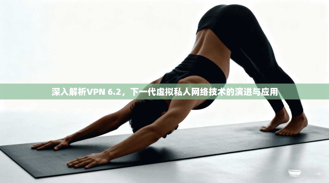 深入解析VPN 6.2，下一代虚拟私人网络技术的演进与应用  第1张