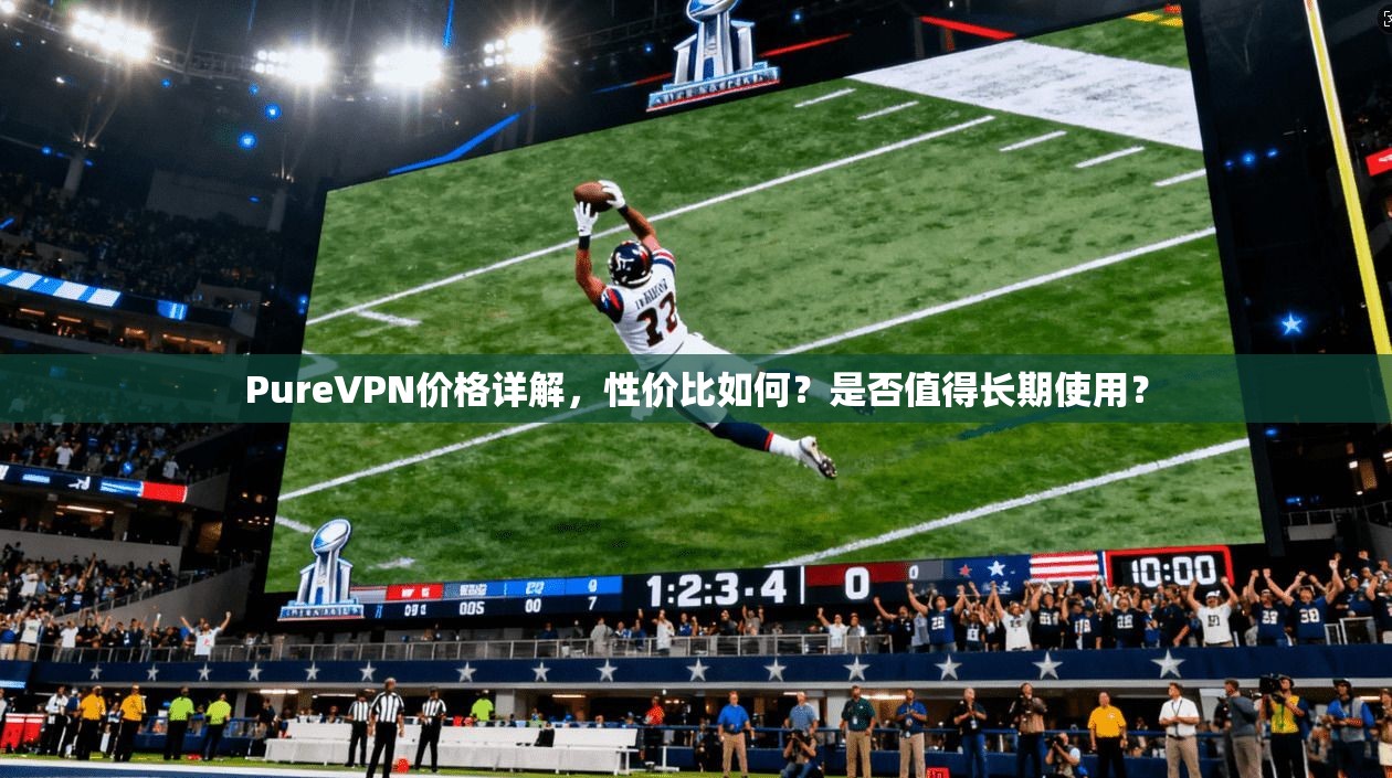 PureVPN价格详解，性价比如何？是否值得长期使用？  第1张