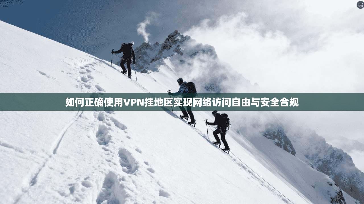 如何正确使用VPN挂地区实现网络访问自由与安全合规  第1张