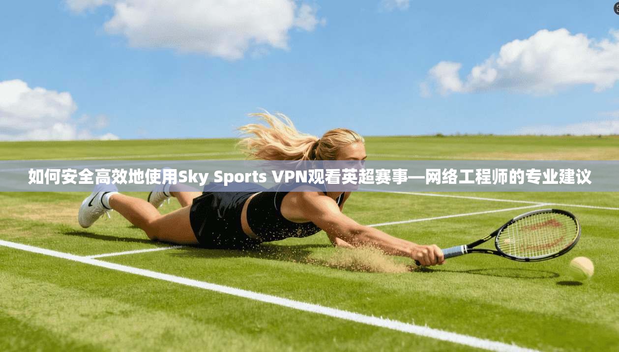 如何安全高效地使用Sky Sports VPN观看英超赛事—网络工程师的专业建议 第1张 如何安全高效地使用Sky Sports VPN观看英超赛事—网络工程师的专业建议 第1张