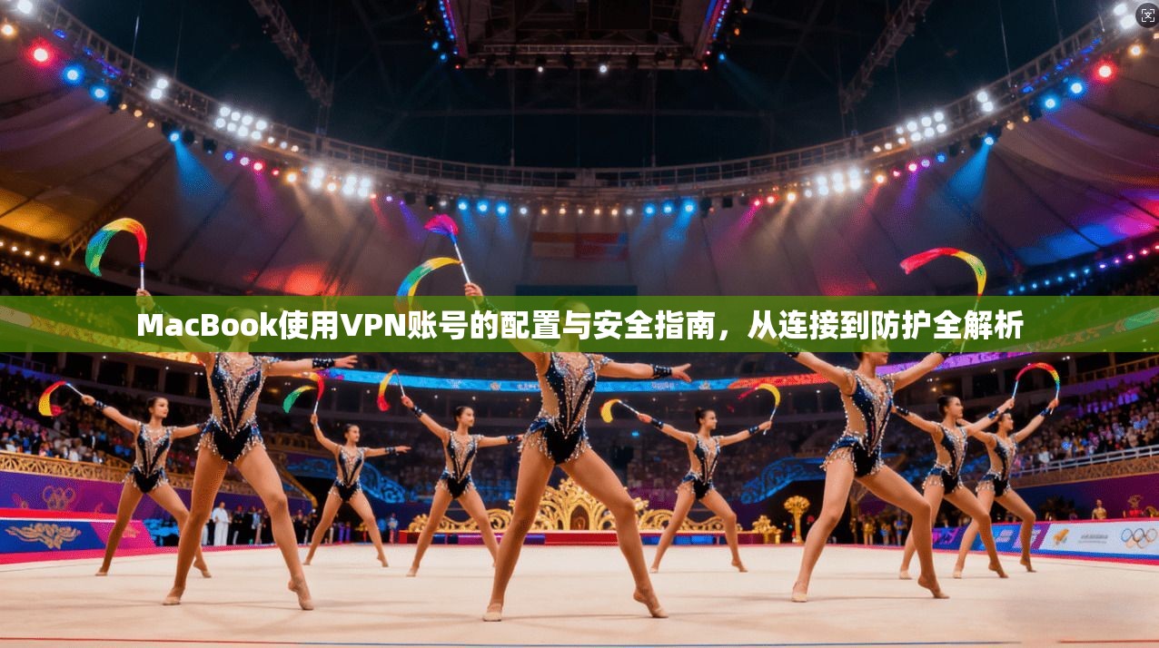 MacBook使用VPN账号的配置与安全指南,从连接到防护全解析 第1张 MacBook使用VPN账号的配置与安全指南,从连接到防护全解析 第1张