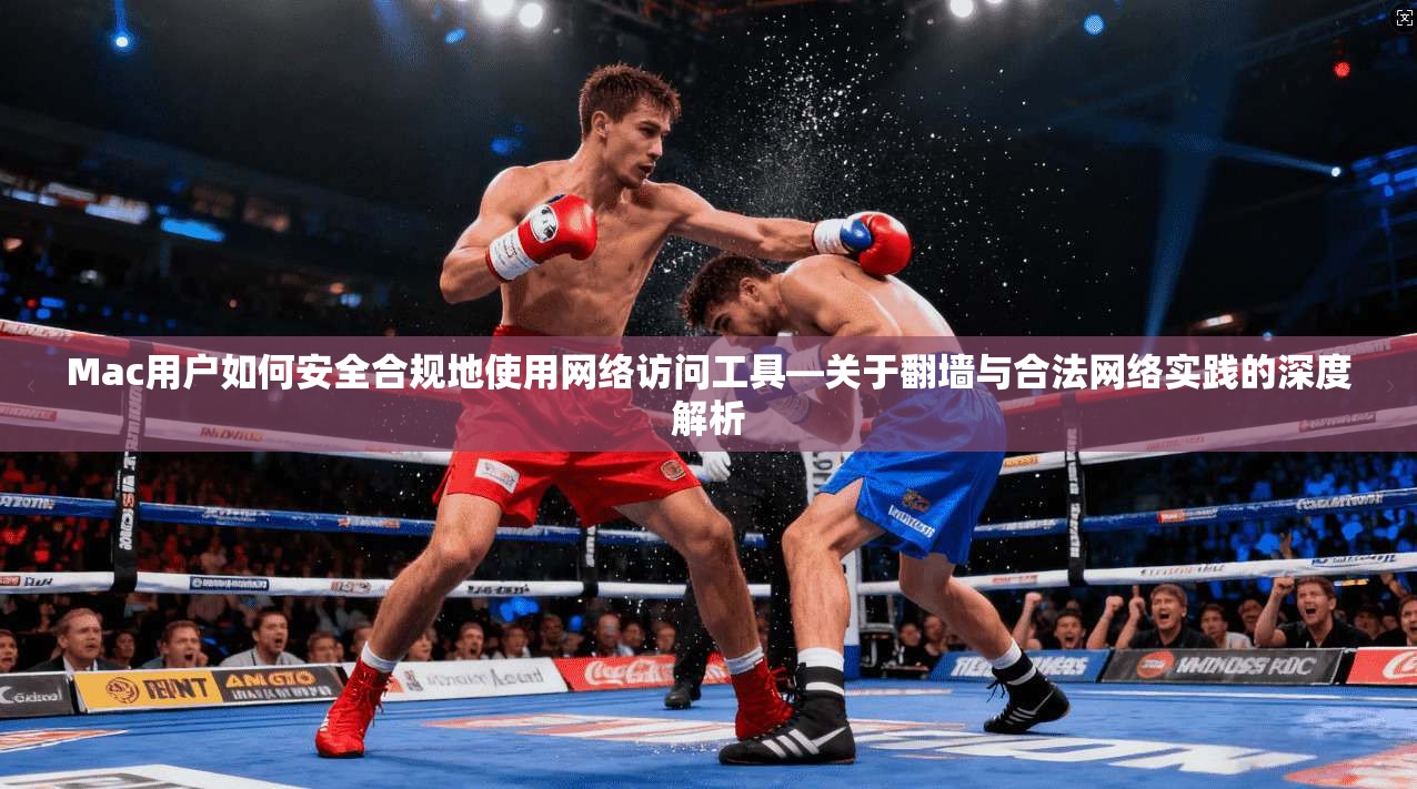 Mac用户如何安全合规地使用网络访问工具—关于翻墙与合法网络实践的深度解析 第1张 Mac用户如何安全合规地使用网络访问工具—关于翻墙与合法网络实践的深度解析 第1张