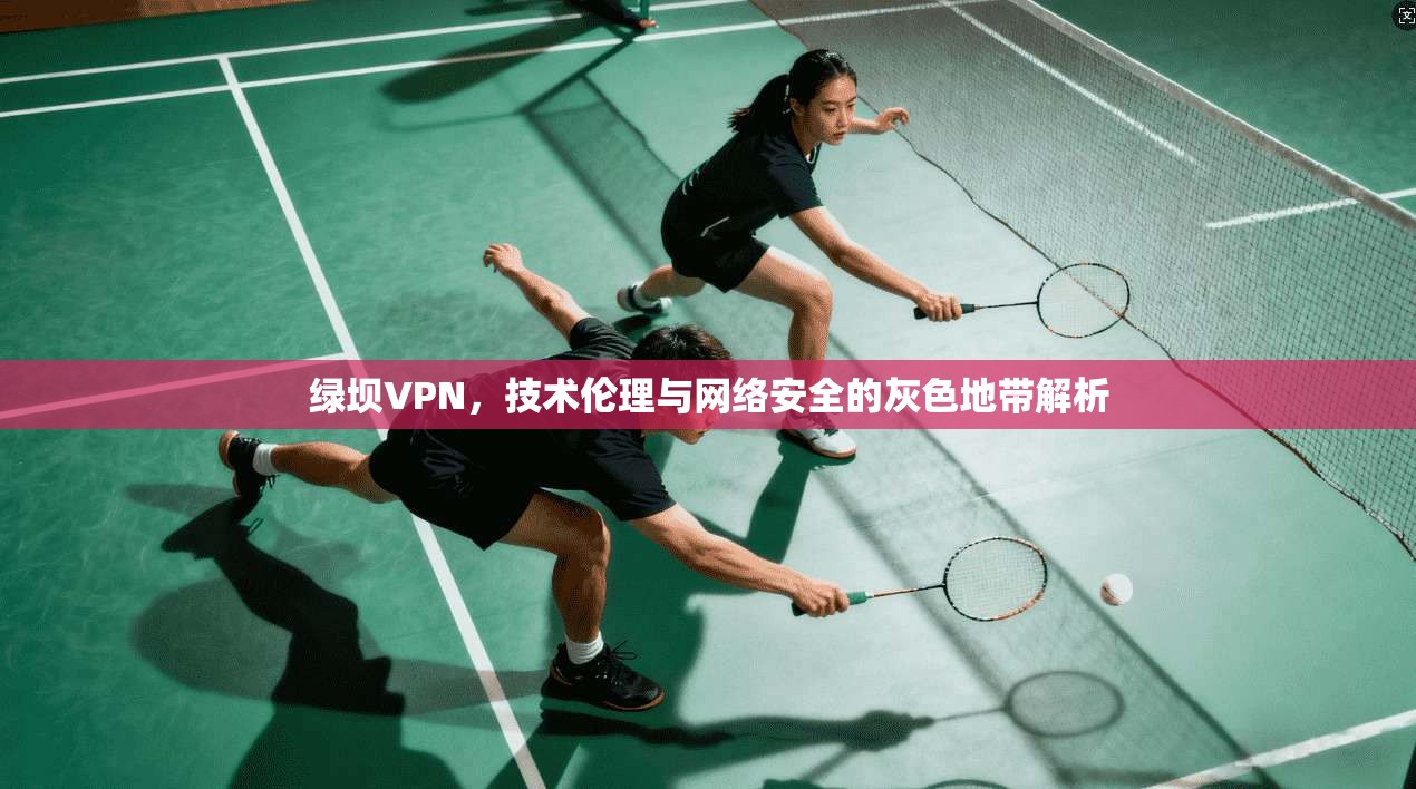 绿坝VPN,技术伦理与网络安全的灰色地带解析 第1张 绿坝VPN,技术伦理与网络安全的灰色地带解析 第1张