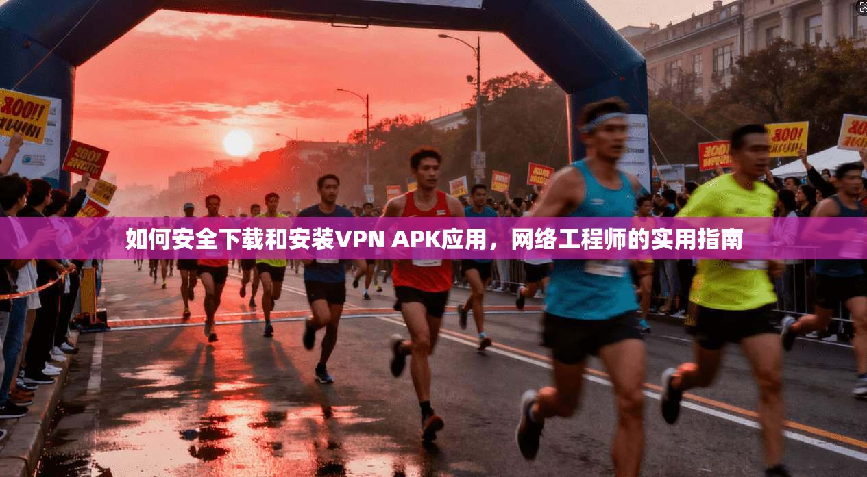 如何安全下载和安装VPN APK应用，网络工程师的实用指南  第1张