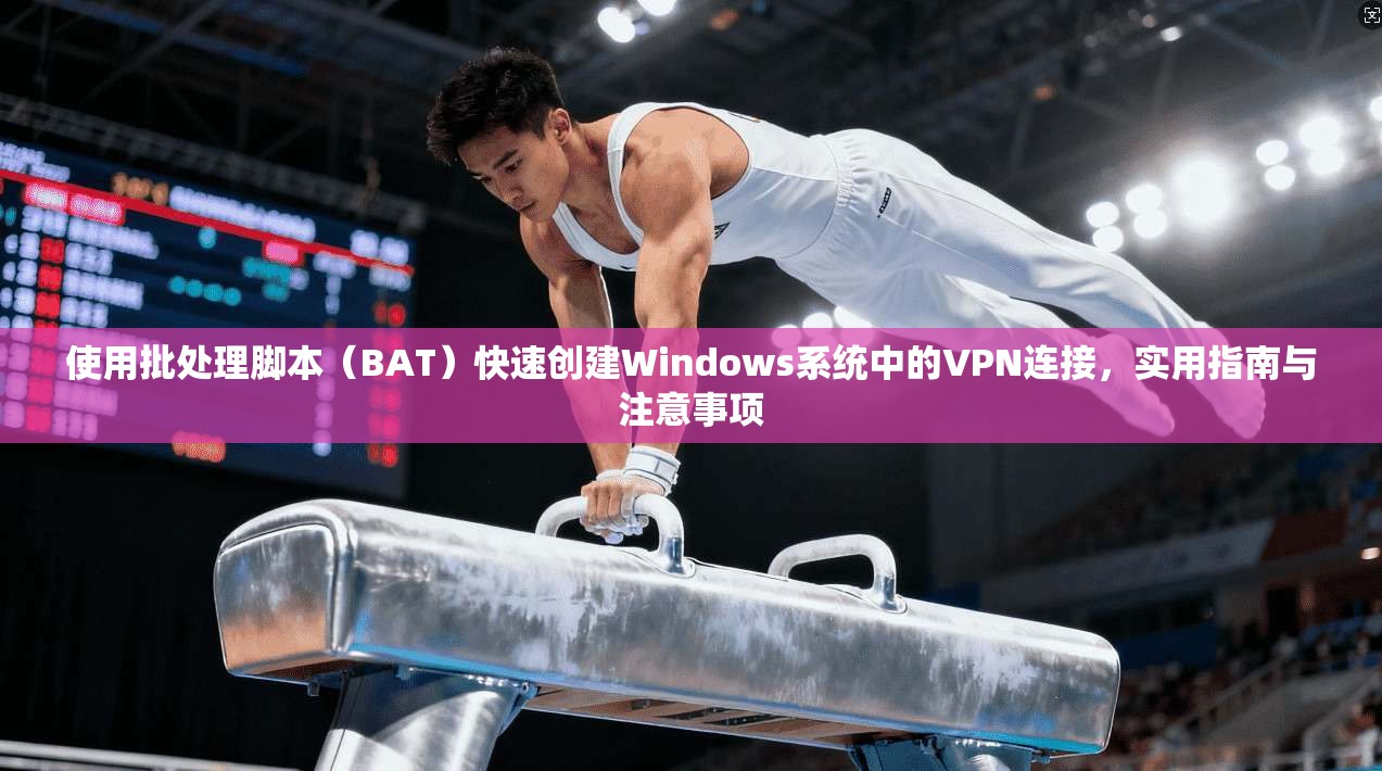 使用批处理脚本（BAT）快速创建Windows系统中的VPN连接，实用指南与注意事项  第1张