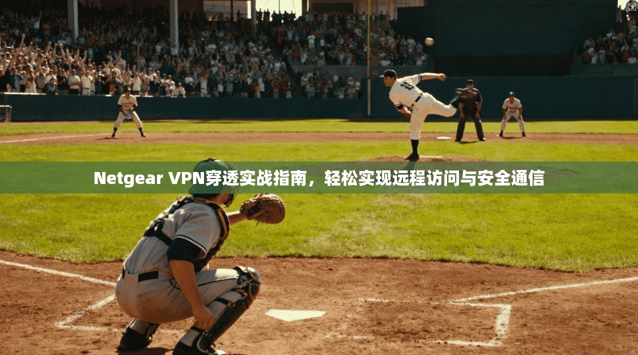 Netgear VPN穿透实战指南，轻松实现远程访问与安全通信  第1张