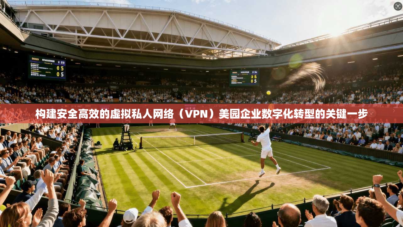 构建安全高效的虚拟私人网络（VPN）美园企业数字化转型的关键一步  第1张