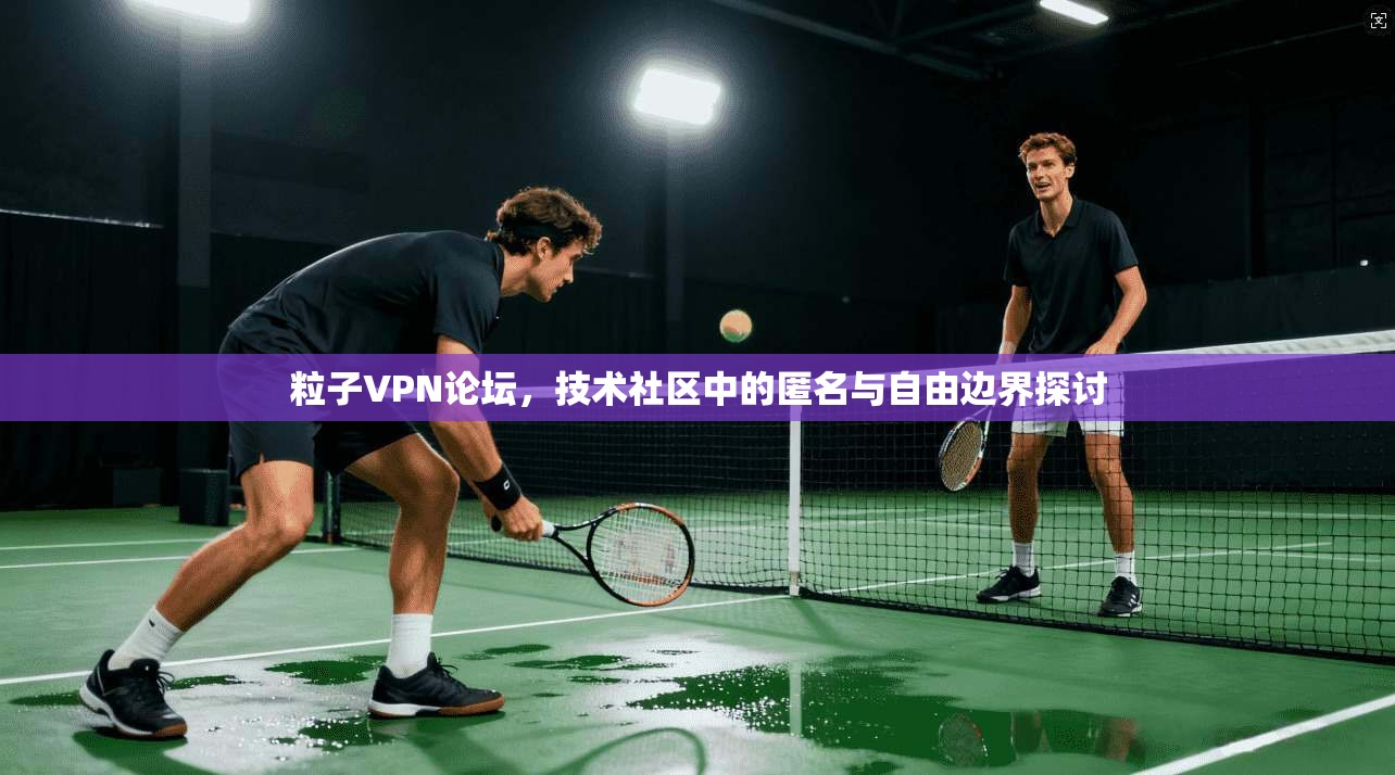 粒子VPN论坛，技术社区中的匿名与自由边界探讨  第1张
