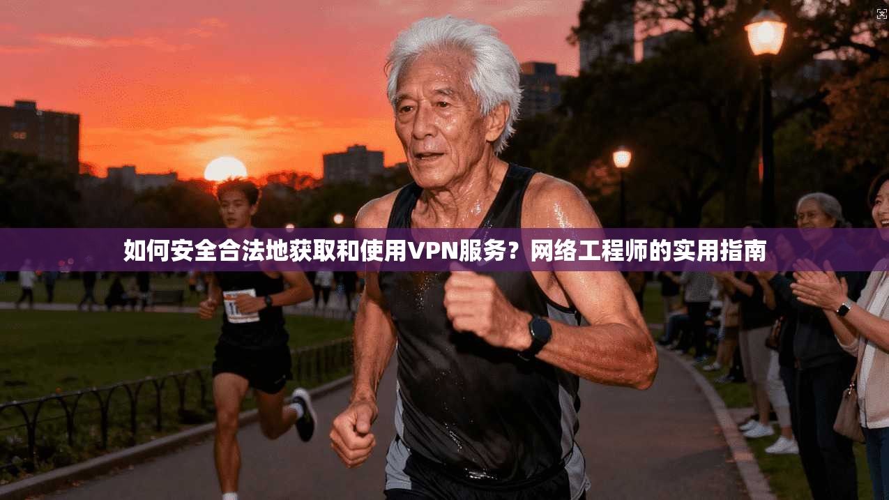 如何安全合法地获取和使用VPN服务？网络工程师的实用指南  第1张