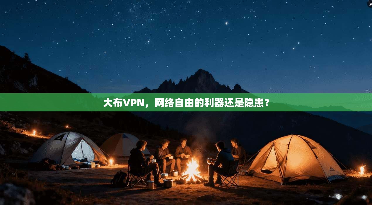 大布VPN,网络自由的利器还是隐患? 第1张 大布VPN,网络自由的利器还是隐患? 第1张