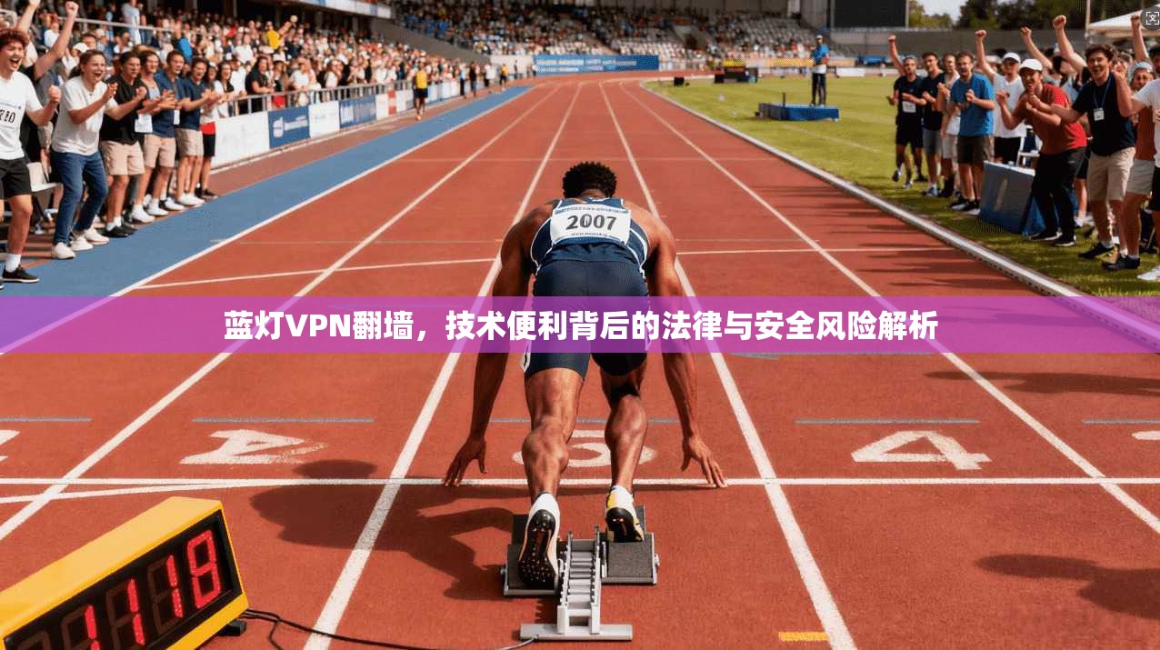蓝灯VPN翻墙，技术便利背后的法律与安全风险解析  第1张