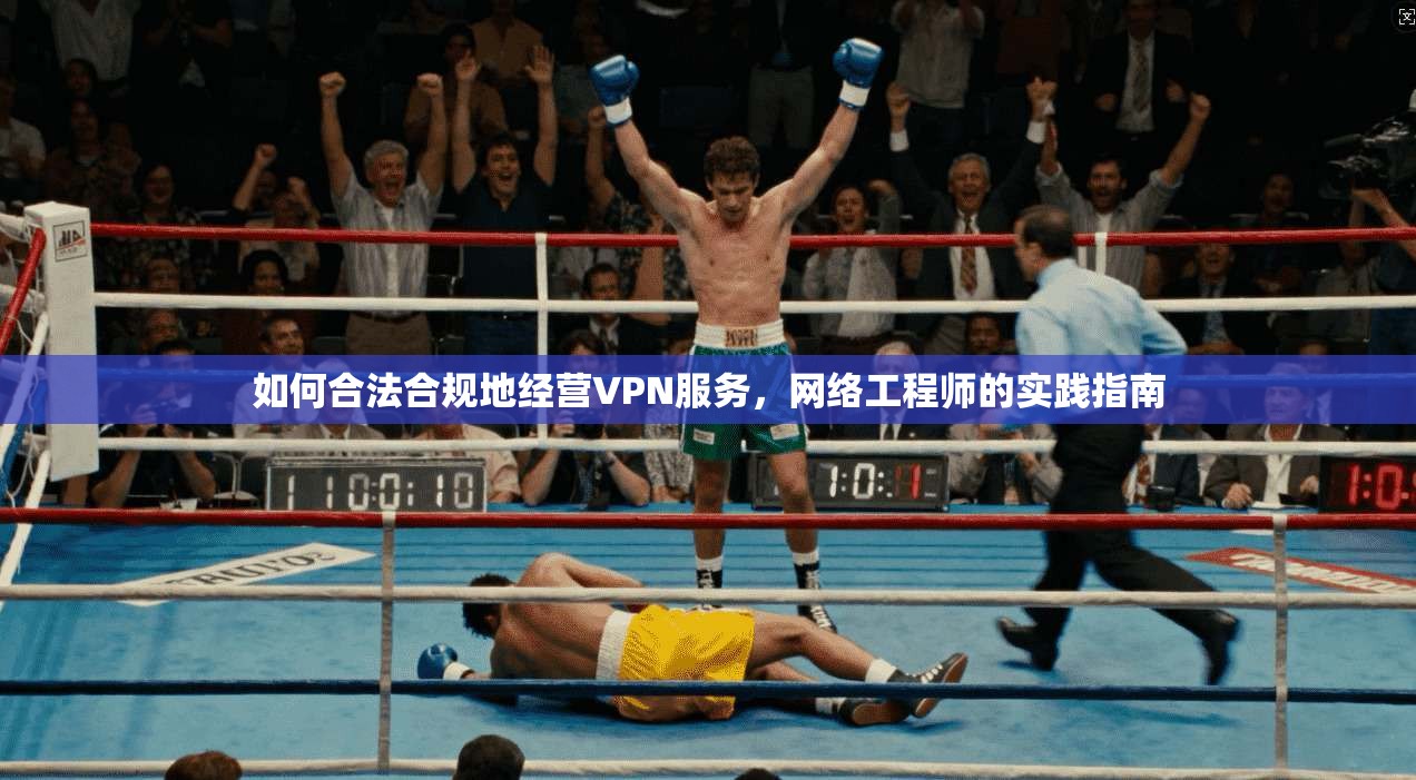 如何合法合规地经营VPN服务，网络工程师的实践指南  第1张