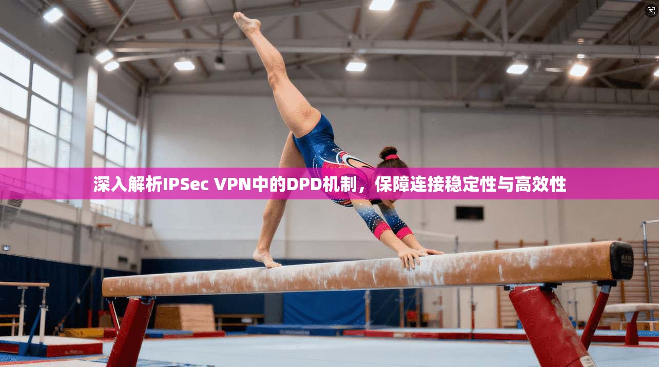 深入解析IPSec VPN中的DPD机制,保障连接稳定性与高效性 第1张 深入解析IPSec VPN中的DPD机制,保障连接稳定性与高效性 第1张