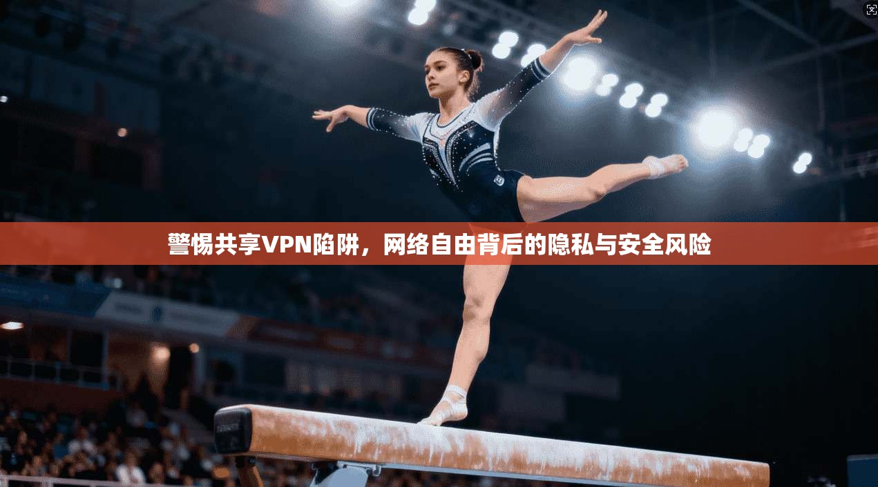 警惕共享VPN陷阱，网络自由背后的隐私与安全风险  第1张