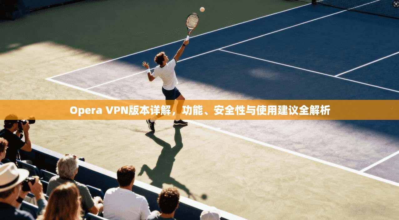 Opera VPN版本详解，功能、安全性与使用建议全解析  第1张