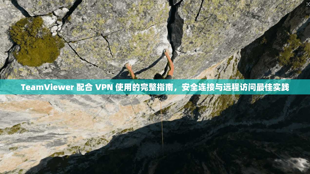 TeamViewer 配合 VPN 使用的完整指南,安全连接与远程访问最佳实践 第1张 TeamViewer 配合 VPN 使用的完整指南,安全连接与远程访问最佳实践 第1张