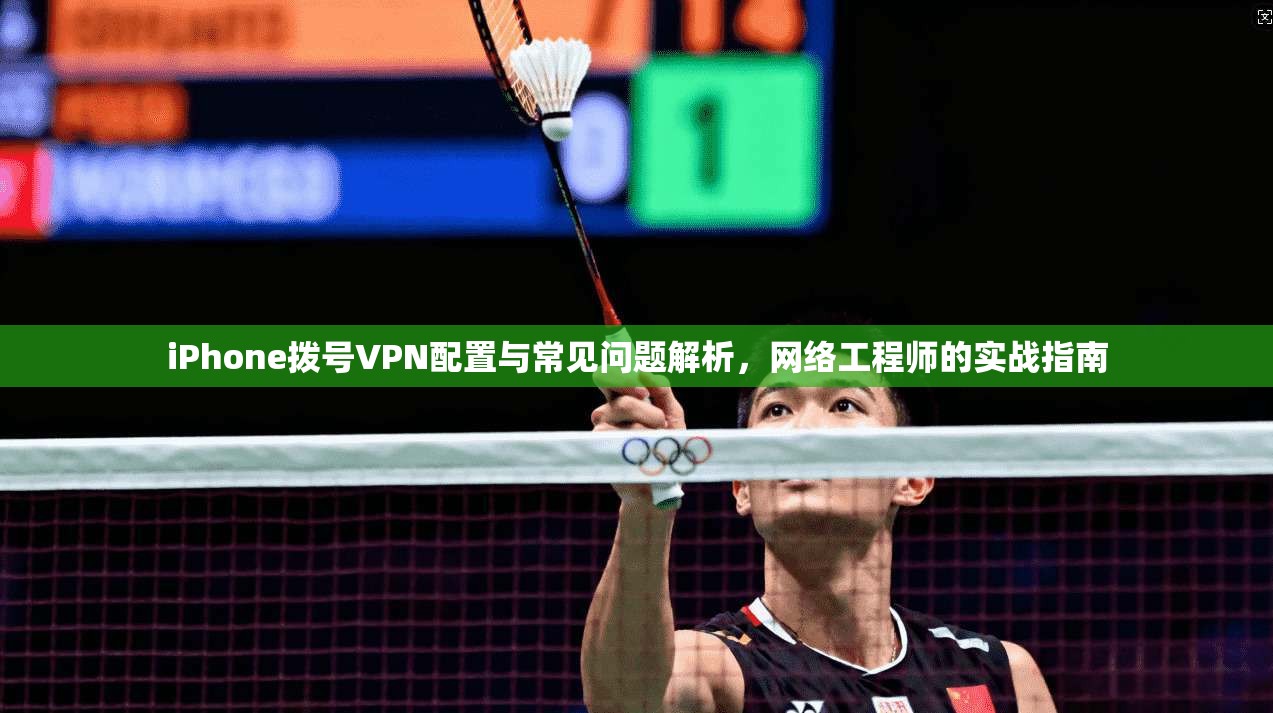 iPhone拨号VPN配置与常见问题解析，网络工程师的实战指南  第1张