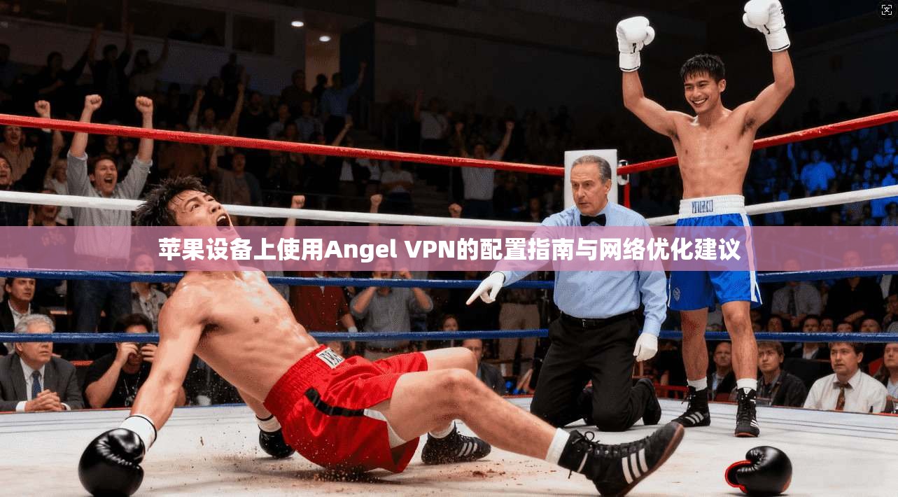 苹果设备上使用Angel VPN的配置指南与网络优化建议  第1张
