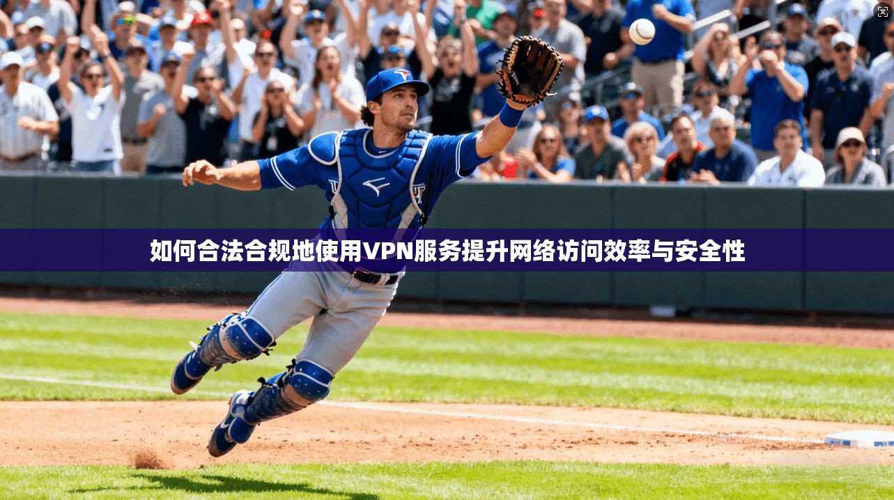 如何合法合规地使用VPN服务提升网络访问效率与安全性  第1张