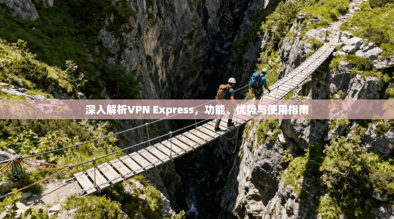 深入解析VPN Express，功能、优势与使用指南  第1张
