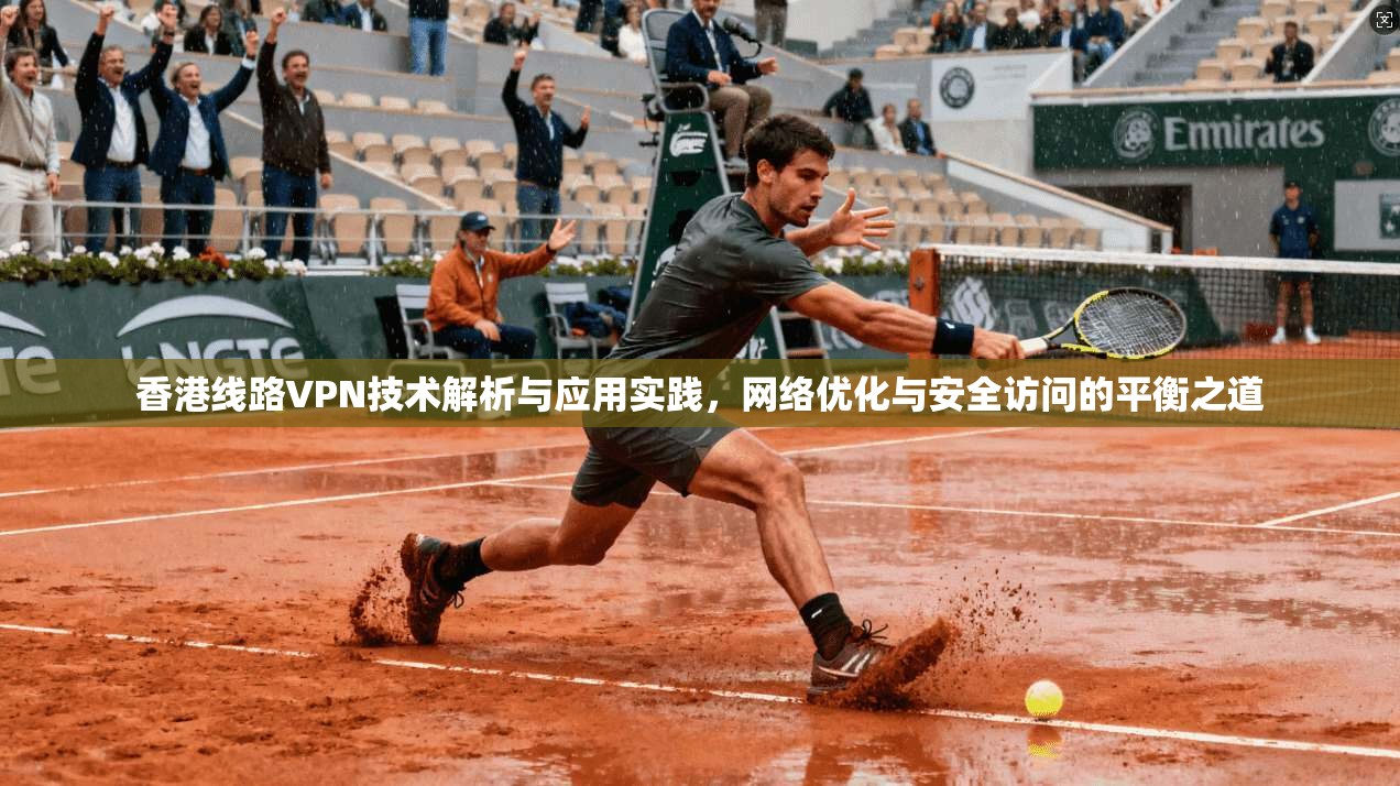香港线路VPN技术解析与应用实践，网络优化与安全访问的平衡之道  第1张