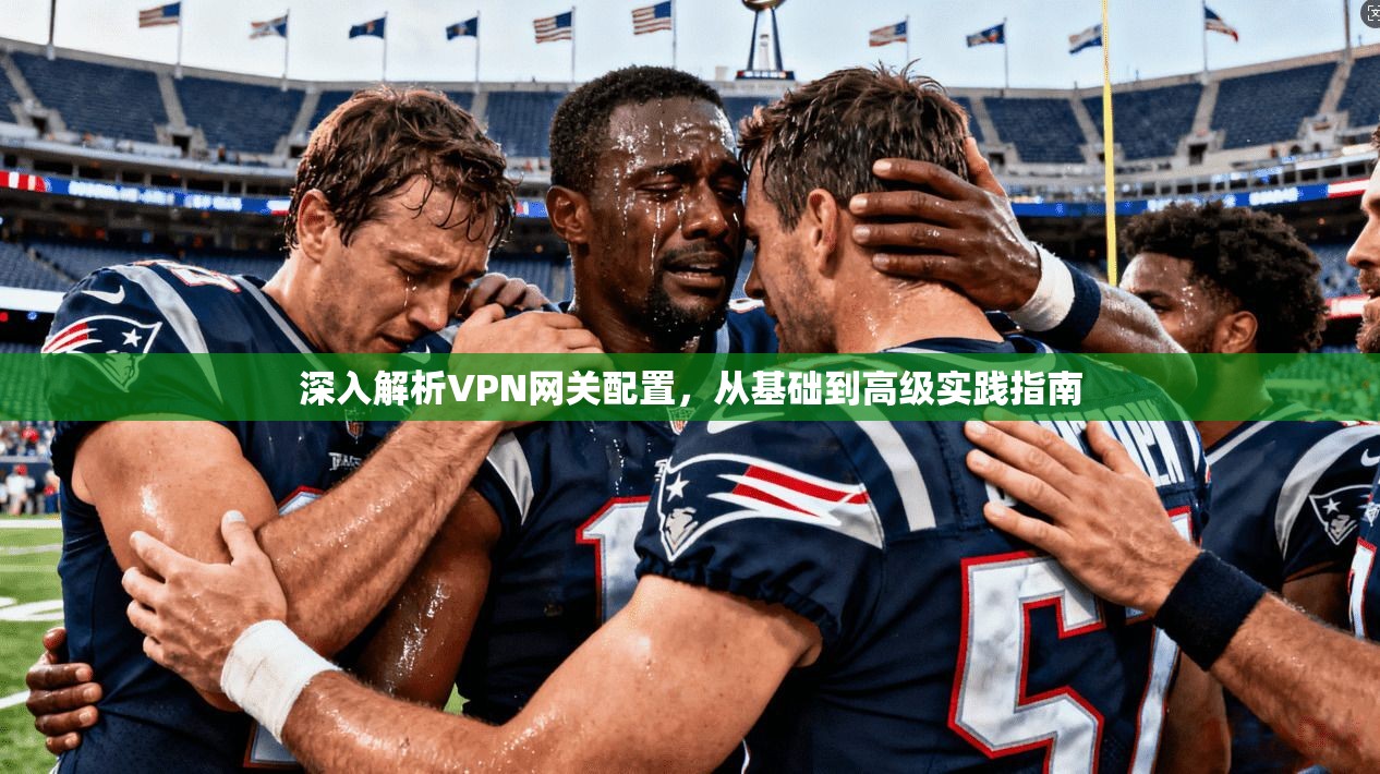 深入解析VPN网关配置,从基础到高级实践指南 第1张 深入解析VPN网关配置,从基础到高级实践指南 第1张