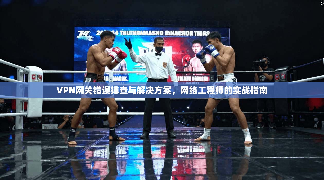 VPN网关错误排查与解决方案,网络工程师的实战指南 第1张 VPN网关错误排查与解决方案,网络工程师的实战指南 第1张
