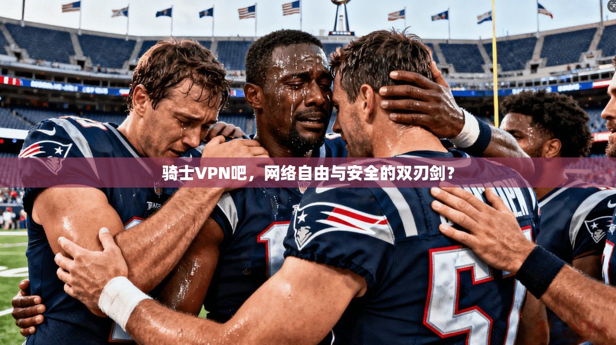 骑士VPN吧,网络自由与安全的双刃剑? 第1张 骑士VPN吧,网络自由与安全的双刃剑? 第1张