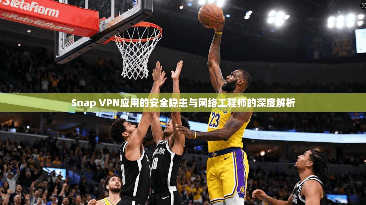 Snap VPN应用的安全隐患与网络工程师的深度解析 第1张 Snap VPN应用的安全隐患与网络工程师的深度解析 第1张