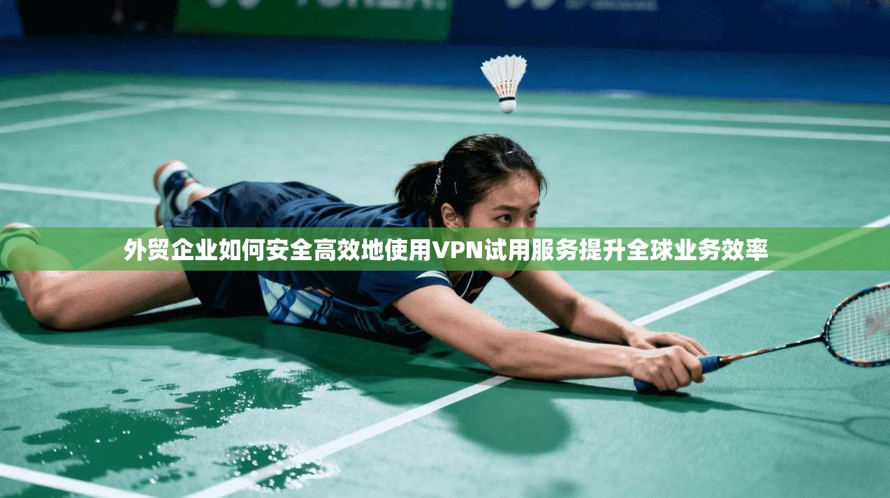 外贸企业如何安全高效地使用VPN试用服务提升全球业务效率 第1张 外贸企业如何安全高效地使用VPN试用服务提升全球业务效率 第1张