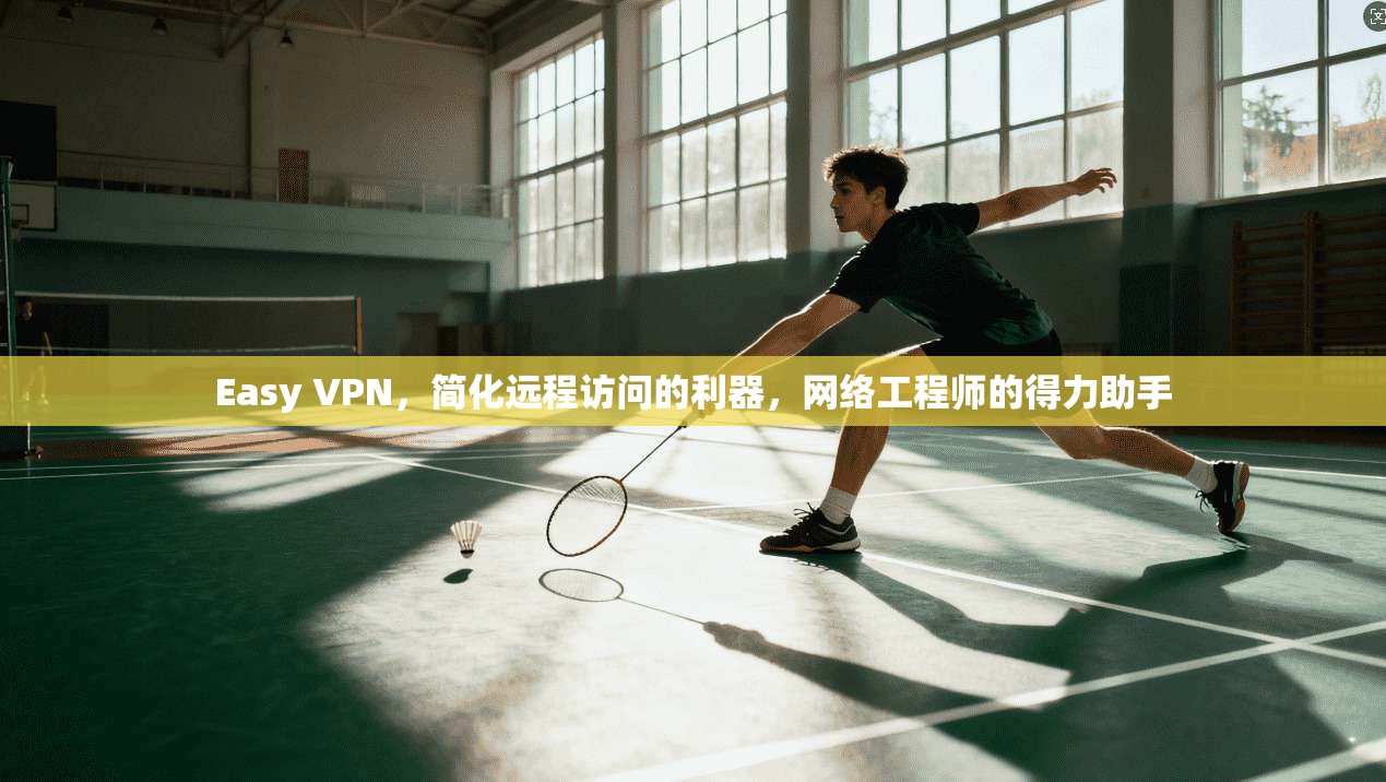 Easy VPN，简化远程访问的利器，网络工程师的得力助手  第1张