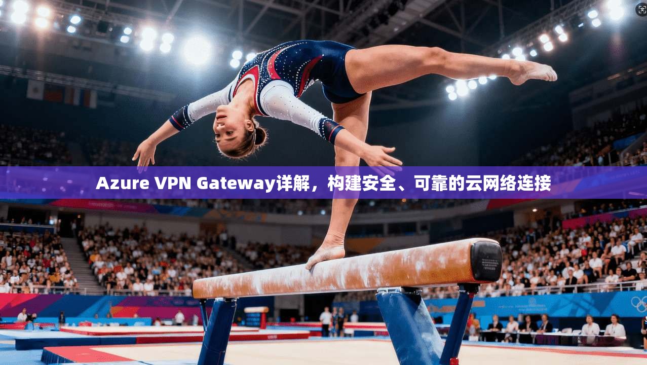 Azure VPN Gateway详解，构建安全、可靠的云网络连接  第1张