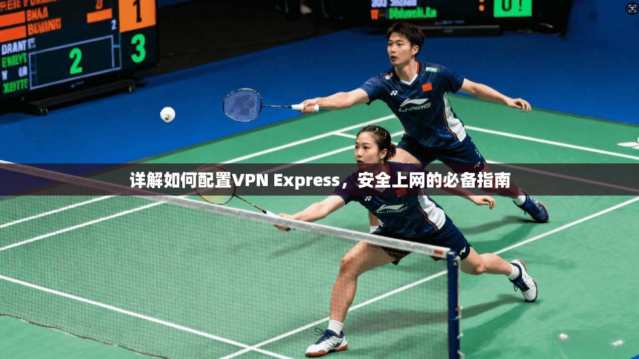 详解如何配置VPN Express,安全上网的必备指南 第1张 详解如何配置VPN Express,安全上网的必备指南 第1张