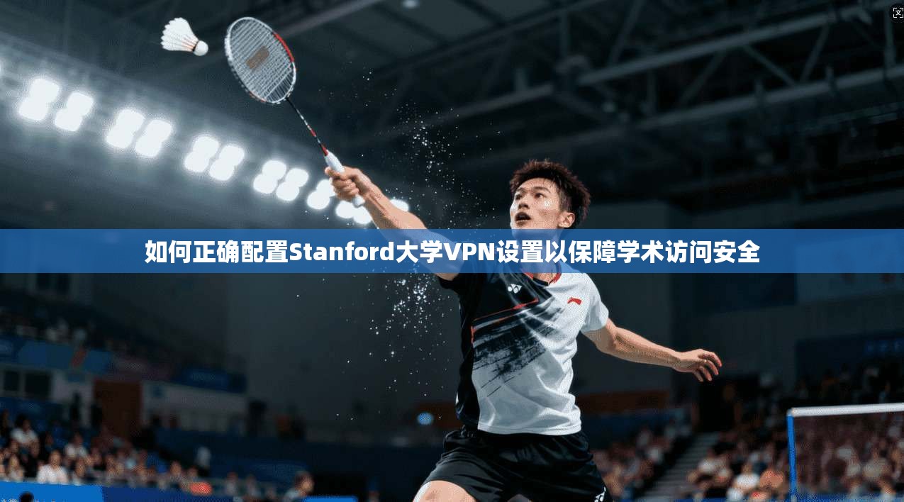 如何正确配置Stanford大学VPN设置以保障学术访问安全  第1张