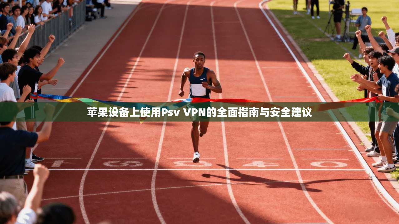 苹果设备上使用Psv VPN的全面指南与安全建议 第1张 苹果设备上使用Psv VPN的全面指南与安全建议 第1张