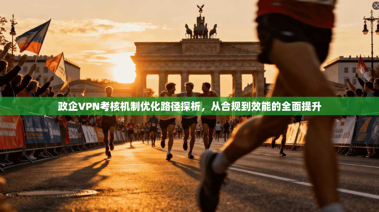 政企VPN考核机制优化路径探析，从合规到效能的全面提升  第1张