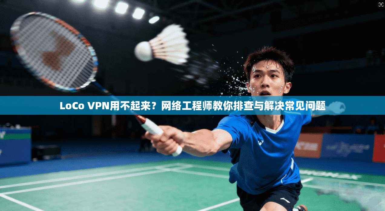 LoCo VPN用不起来？网络工程师教你排查与解决常见问题  第1张