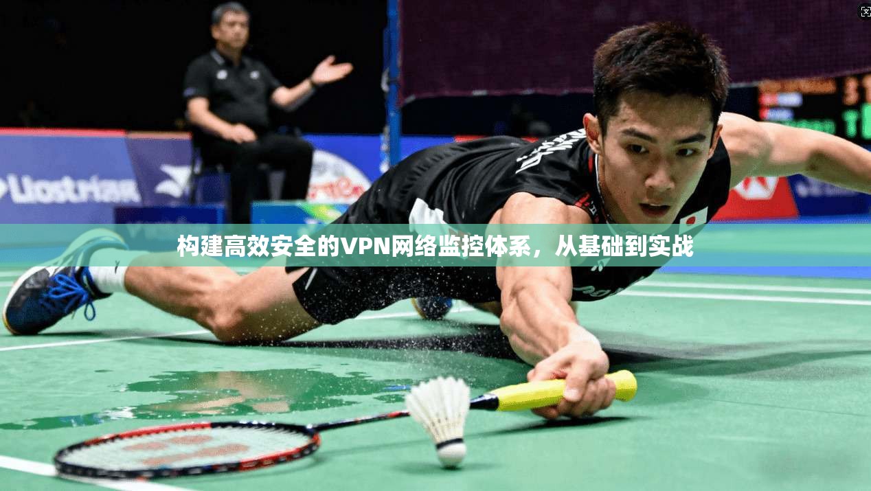 构建高效安全的VPN网络监控体系，从基础到实战  第1张