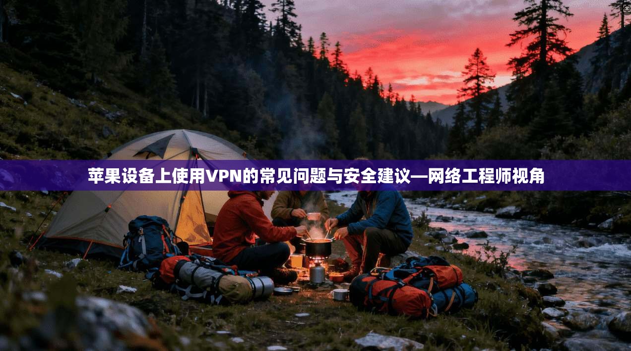 苹果设备上使用VPN的常见问题与安全建议—网络工程师视角  第1张