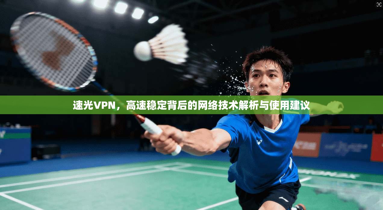 速光VPN，高速稳定背后的网络技术解析与使用建议  第1张
