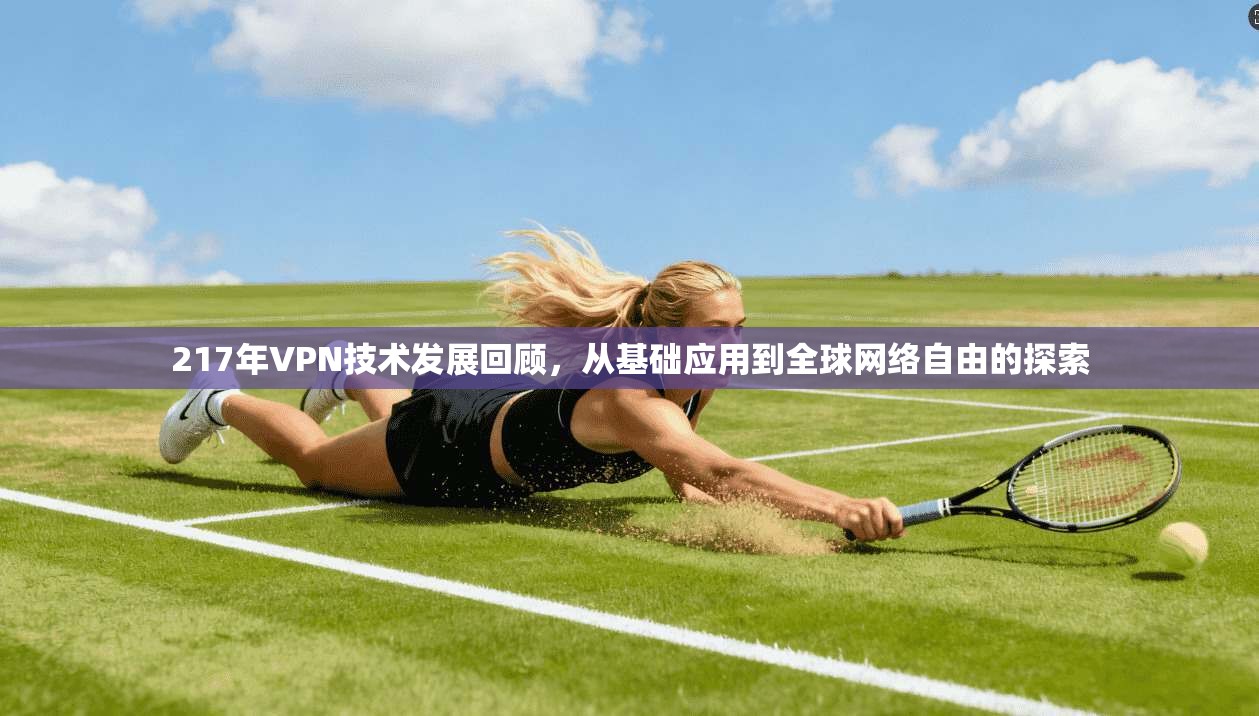 217年VPN技术发展回顾,从基础应用到全球网络自由的探索 第1张 217年VPN技术发展回顾,从基础应用到全球网络自由的探索 第1张