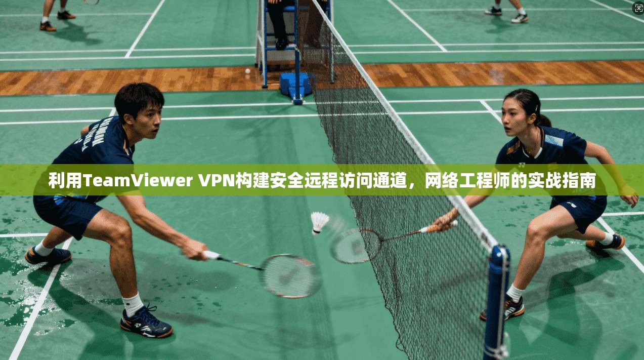 利用TeamViewer VPN构建安全远程访问通道，网络工程师的实战指南  第1张
