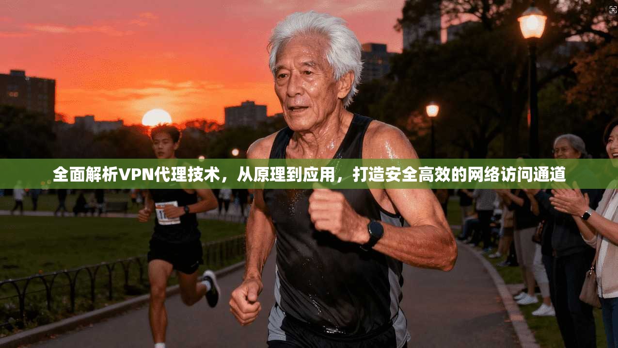 全面解析VPN代理技术，从原理到应用，打造安全高效的网络访问通道  第1张