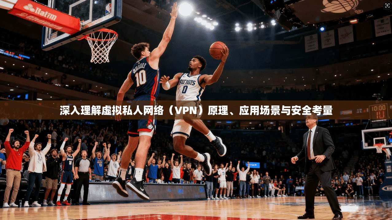 深入理解虚拟私人网络（VPN）原理、应用场景与安全考量  第1张